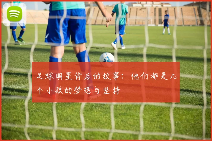 足球明星背后的故事：他们都是几个小孩的梦想与坚持