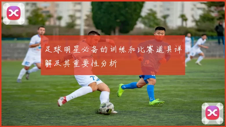 足球明星必备的训练和比赛道具详解及其重要性分析