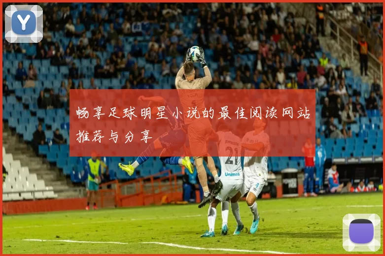 畅享足球明星小说的最佳阅读网站推荐与分享