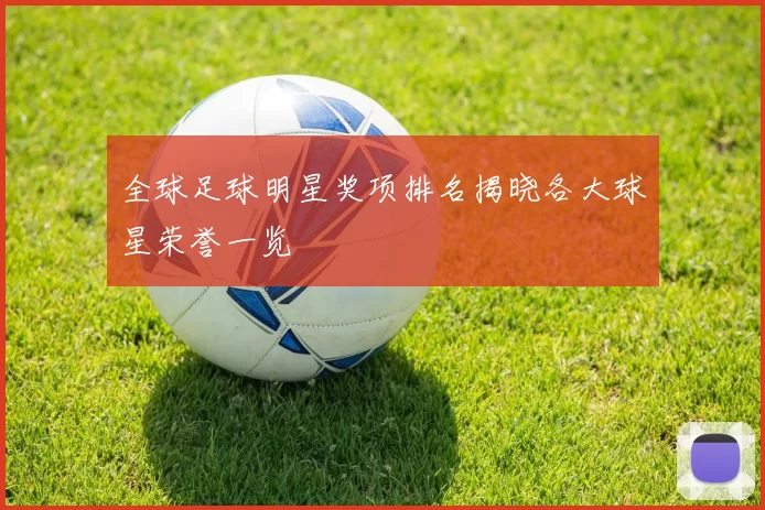 全球足球明星奖项排名揭晓各大球星荣誉一览