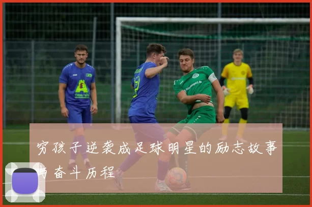 穷孩子逆袭成足球明星的励志故事与奋斗历程