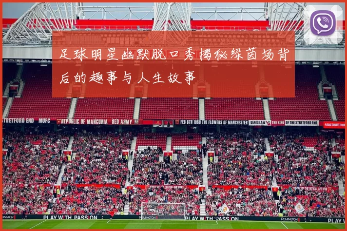 足球明星幽默脱口秀揭秘绿茵场背后的趣事与人生故事