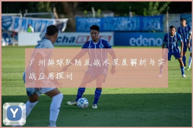 广州排球队防反战术深度解析与实战应用探讨