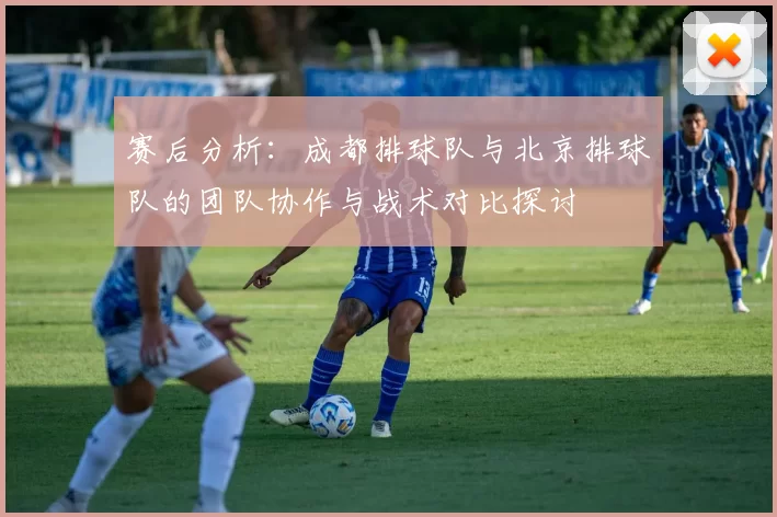 赛后分析：成都排球队与北京排球队的团队协作与战术对比探讨