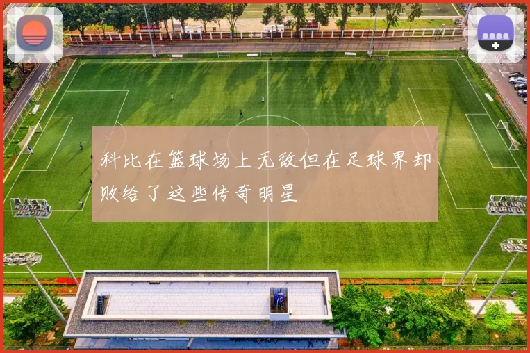 科比在篮球场上无敌但在足球界却败给了这些传奇明星