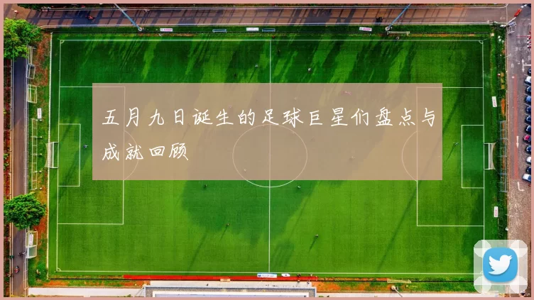 五月九日诞生的足球巨星们盘点与成就回顾