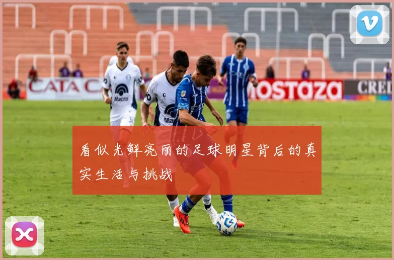 看似光鲜亮丽的足球明星背后的真实生活与挑战