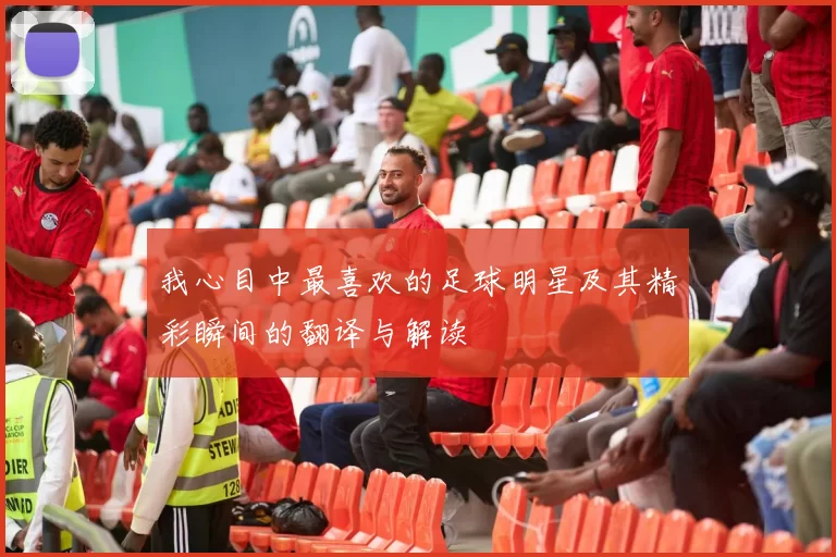 我心目中最喜欢的足球明星及其精彩瞬间的翻译与解读