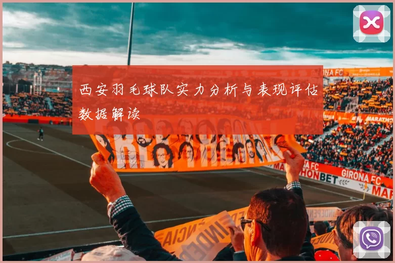 西安羽毛球队实力分析与表现评估数据解读