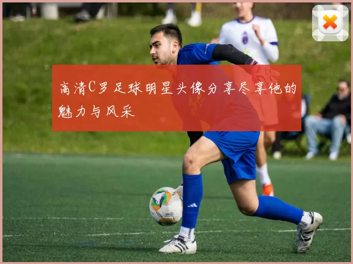 高清C罗足球明星头像分享尽享他的魅力与风采