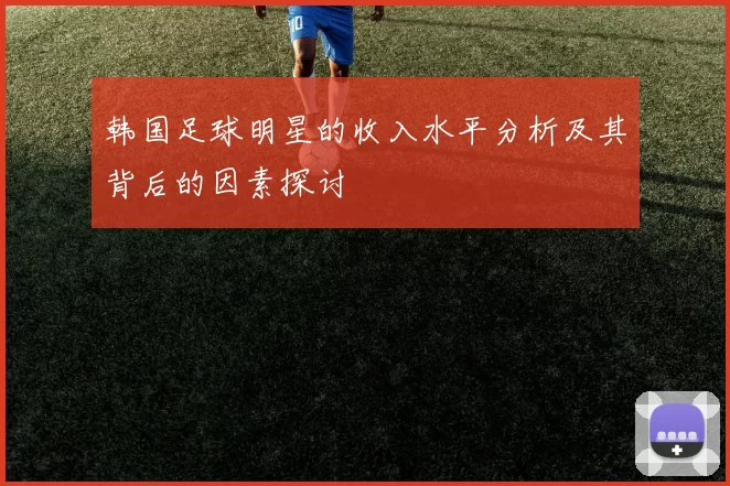 韩国足球明星的收入水平分析及其背后的因素探讨