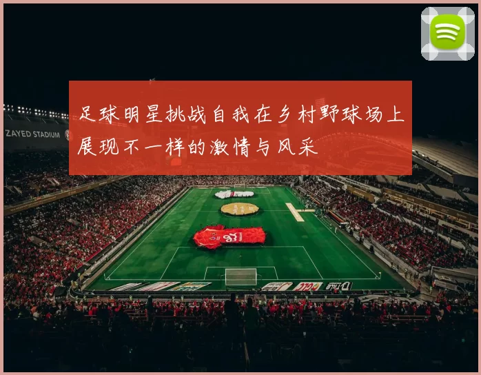 足球明星挑战自我在乡村野球场上展现不一样的激情与风采