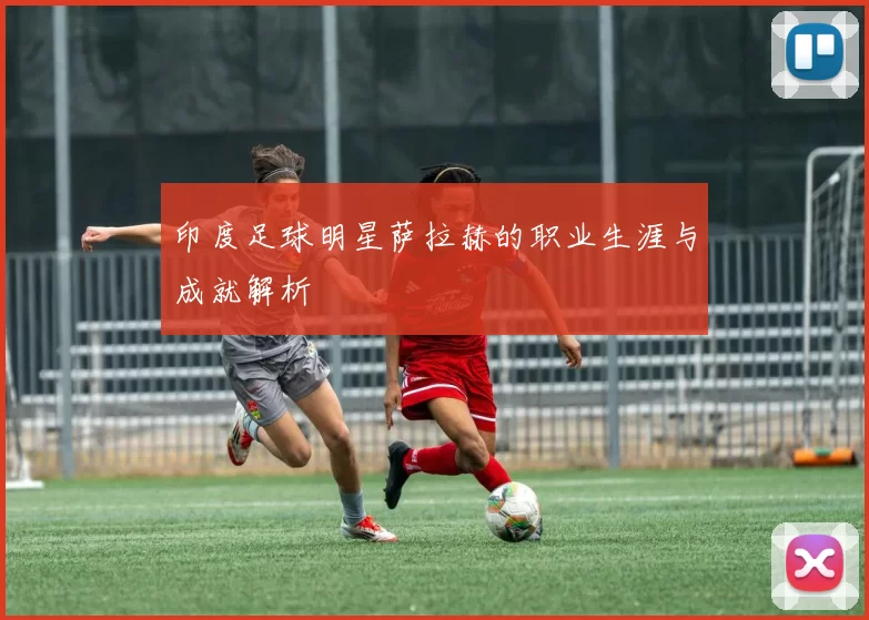 印度足球明星萨拉赫的职业生涯与成就解析