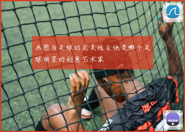 画图与足球的完美结合他是哪个足球明星的创意艺术家