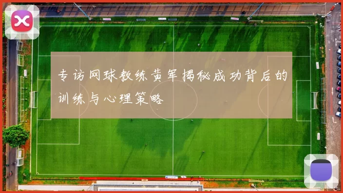 专访网球教练黄军揭秘成功背后的训练与心理策略